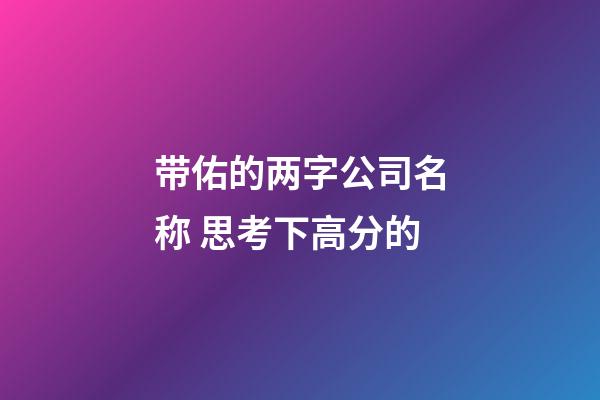 带佑的两字公司名称 思考下高分的-第1张-公司起名-玄机派